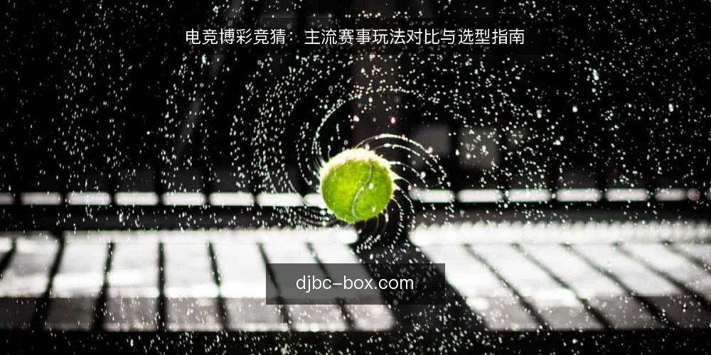 电竞博彩竞猜:主流赛事玩法对比与选型指南 — 先定义需求:你要竞猜的是哪类电竞赛事 配图