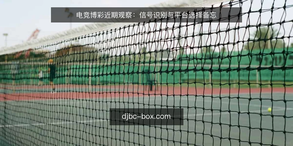 电竞博彩近期观察：信号识别与平台选择备忘 — 信号：哪些动态值得关注 配图