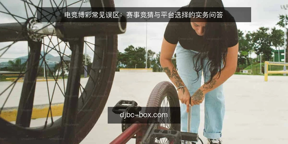 电竞博彩常见误区：赛事竞猜与平台选择的实务问答 — 电竞博彩入门：先澄清几个常见疑问 配图