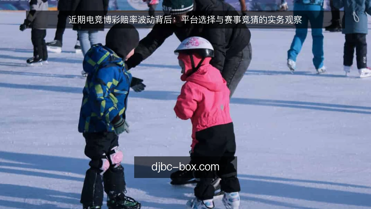 近期电竞博彩赔率波动背后：平台选择与赛事竞猜的实务观察